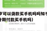 满16周岁可以贷款买手机吗吗知乎（满16岁可以分期付款买手机吗）