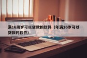 满16周岁可以贷款的软件（年满16岁可以贷款的软件）