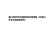满16周岁可以贷款的软件有哪些（年满16岁可以贷款的软件）
